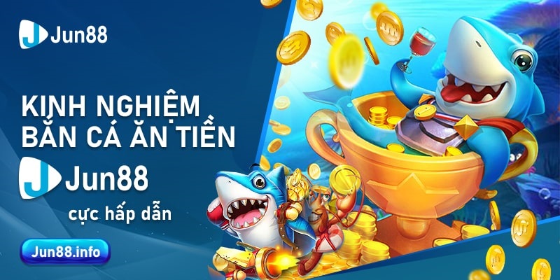 Kinh nghiệm bắn cá ăn tiền Jun88 cực hấp dẫn 10 13 Kinh nghiem ban ca an tien Jun88 cuc hap dan